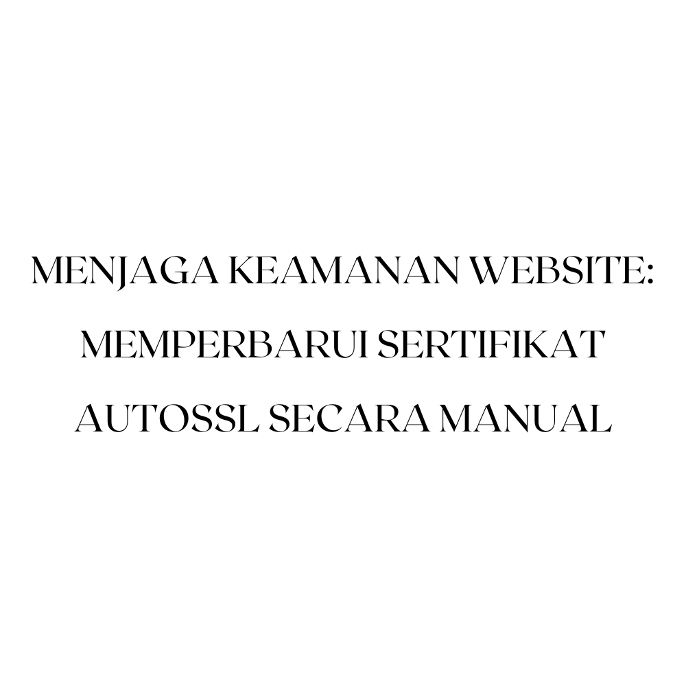 Menjaga Keamanan Website: Memperbarui Sertifikat AutoSSL Secara Manual